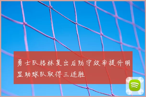 勇士队格林复出后防守效率提升明显助球队取得三连胜