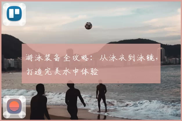 游泳装备全攻略：从泳衣到泳镜，打造完美水中体验