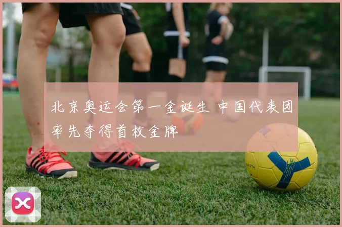北京奥运会第一金诞生 中国代表团率先夺得首枚金牌