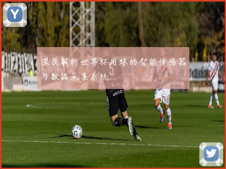 深度解析世界杯用球的智能传感器与数据采集系统