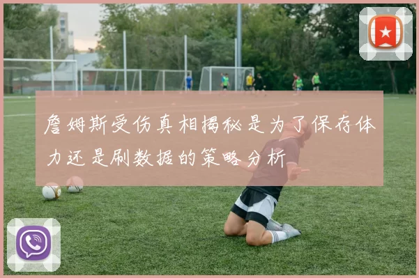 詹姆斯受伤真相揭秘是为了保存体力还是刷数据的策略分析