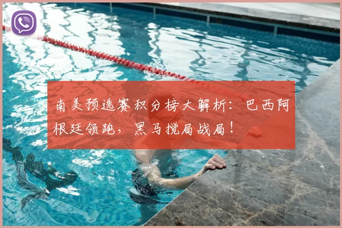 南美预选赛积分榜大解析：巴西阿根廷领跑，黑马搅局战局！