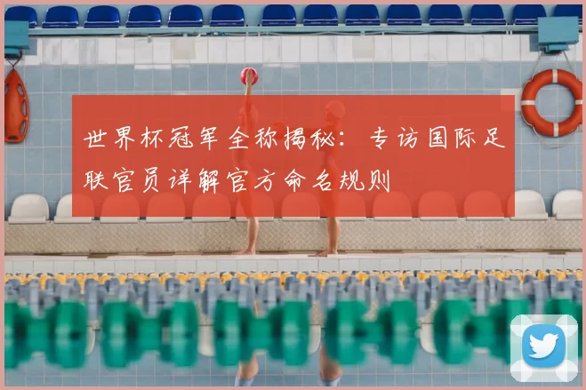 世界杯冠军全称揭秘：专访国际足联官员详解官方命名规则