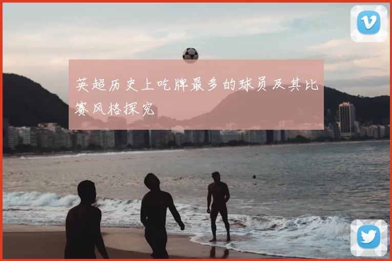 英超历史上吃牌最多的球员及其比赛风格探究