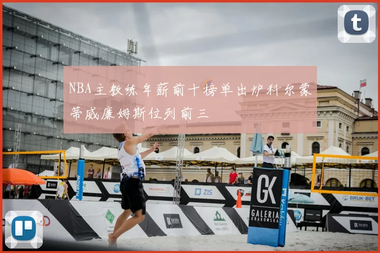 NBA主教练年薪前十榜单出炉科尔蒙蒂威廉姆斯位列前三