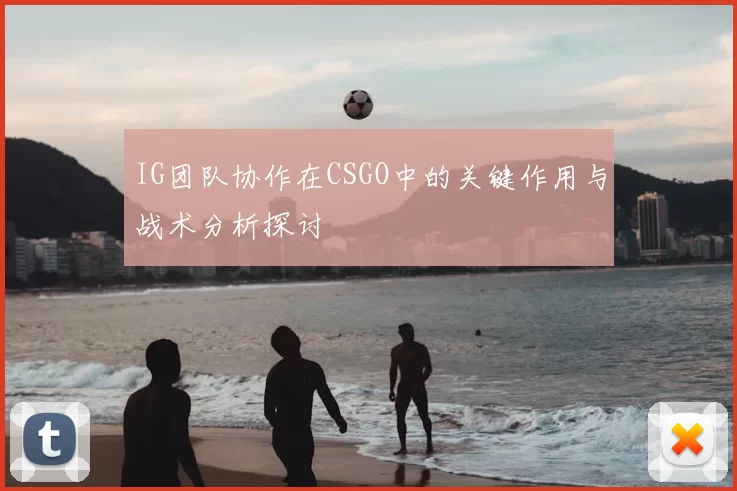 IG团队协作在CSGO中的关键作用与战术分析探讨