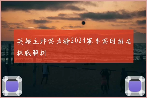 英超主帅实力榜2024赛季实时排名权威解析