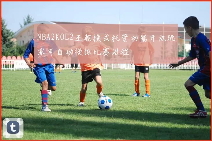 NBA2KOL2王朝模式托管功能开放玩家可自动模拟比赛进程