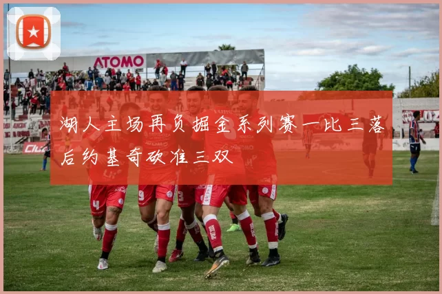 湖人主场再负掘金系列赛一比三落后约基奇砍准三双