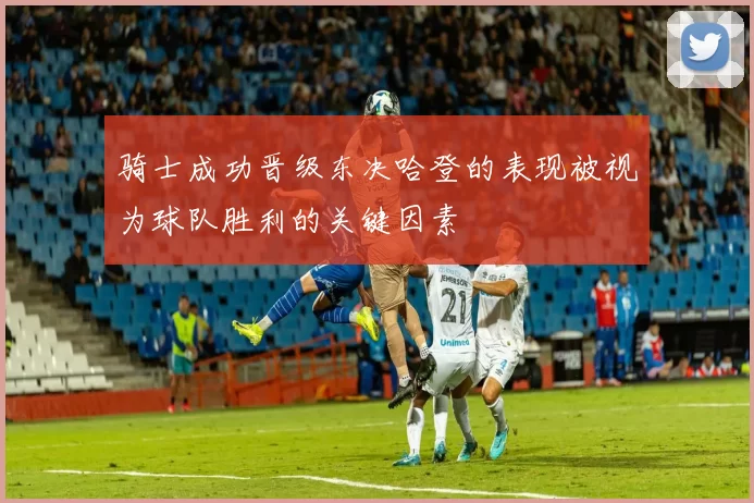骑士成功晋级东决哈登的表现被视为球队胜利的关键因素
