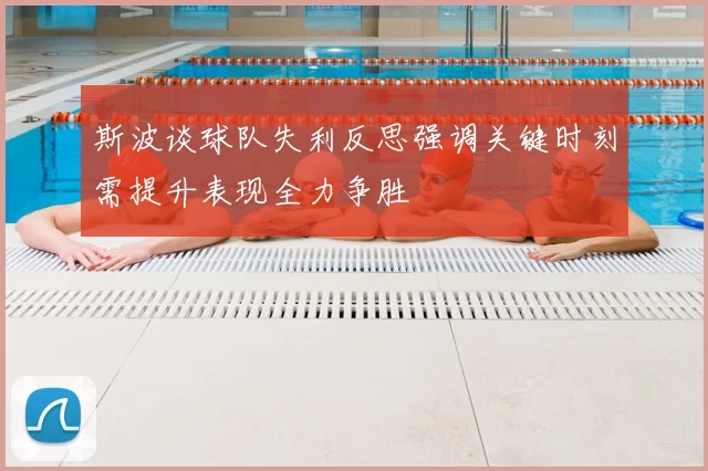 斯波谈球队失利反思强调关键时刻需提升表现全力争胜