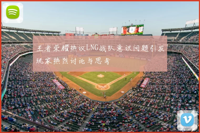 王者荣耀热议LNG战队意识问题引发玩家热烈讨论与思考