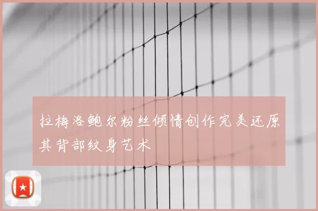 拉梅洛鲍尔粉丝倾情创作完美还原其背部纹身艺术