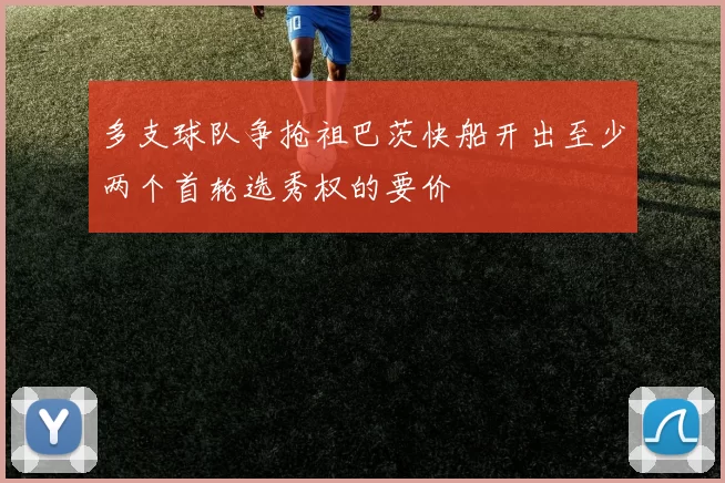 多支球队争抢祖巴茨快船开出至少两个首轮选秀权的要价