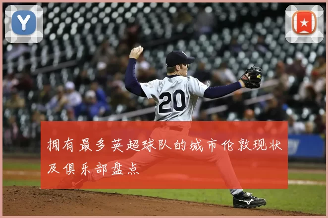 拥有最多英超球队的城市伦敦现状及俱乐部盘点