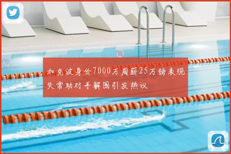 加克波身价7000万周薪25万镑表现失常助对手解围引发热议