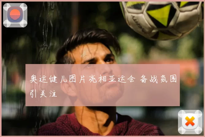 奥运健儿图片亮相亚运会 备战氛围引关注
