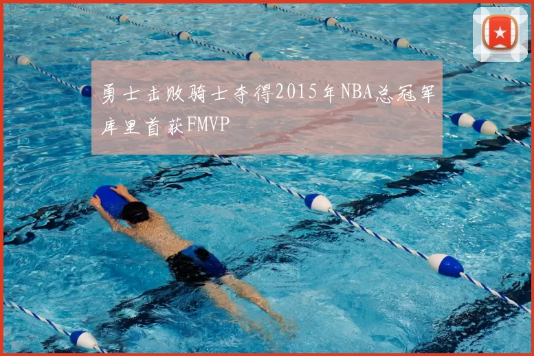 勇士击败骑士夺得2015年NBA总冠军库里首获FMVP