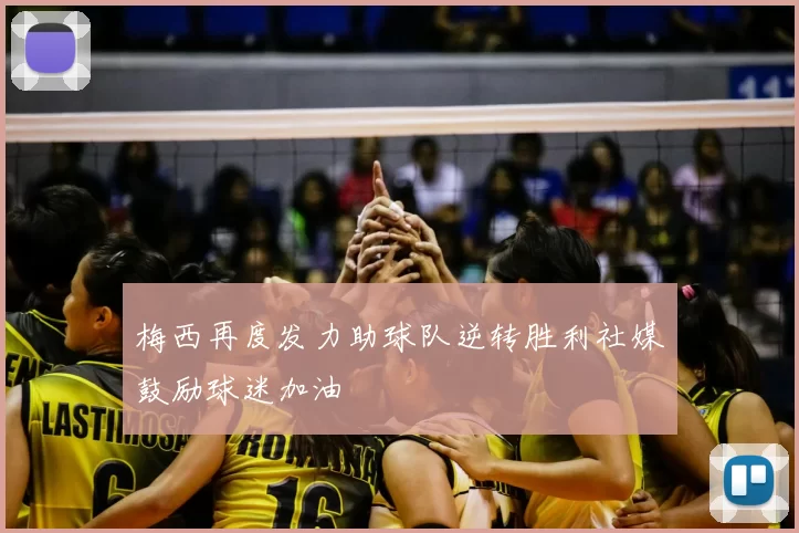 梅西再度发力助球队逆转胜利社媒鼓励球迷加油