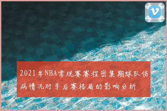 2021年NBA常规赛赛程密集期球队伤病情况对季后赛格局的影响分析