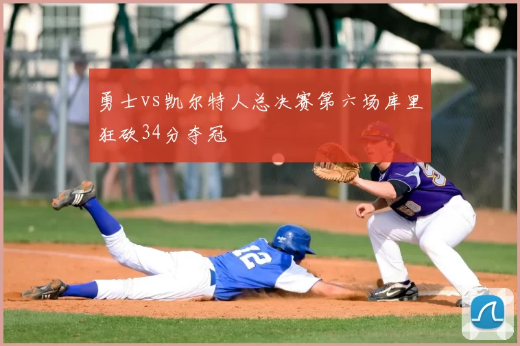 勇士vs凯尔特人总决赛第六场库里狂砍34分夺冠