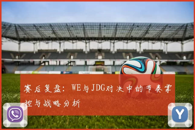 赛后复盘：WE与JDG对决中的节奏掌控与战略分析