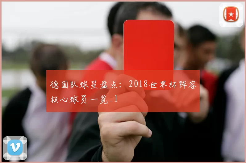 德国队球星盘点：2018世界杯阵容核心球员一览_1
