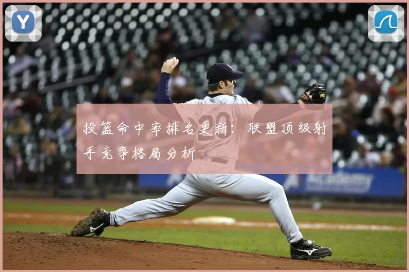 投篮命中率排名更新：联盟顶级射手竞争格局分析