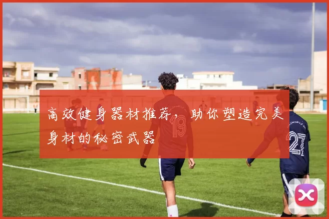 高效健身器材推荐，助你塑造完美身材的秘密武器