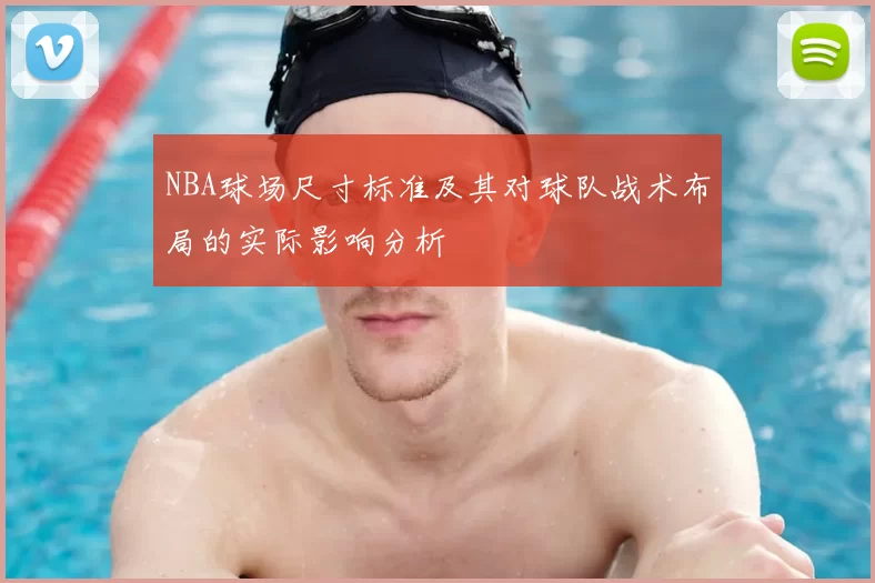 NBA球场尺寸标准及其对球队战术布局的实际影响分析