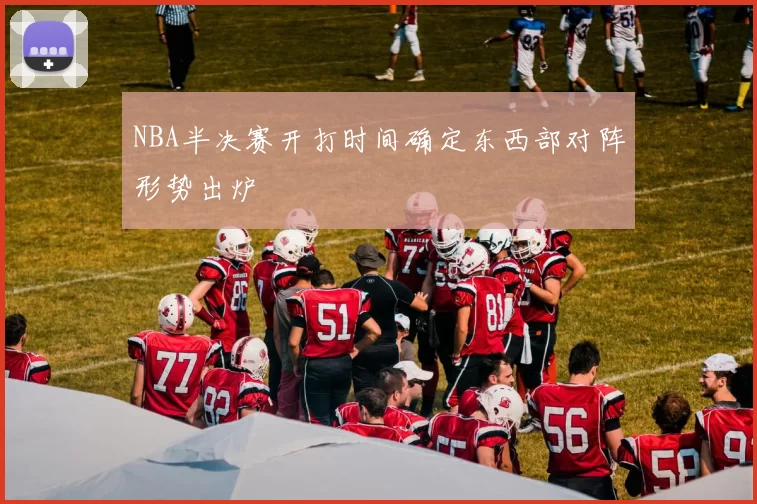NBA半决赛开打时间确定东西部对阵形势出炉