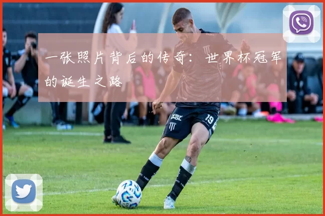 一张照片背后的传奇：世界杯冠军的诞生之路