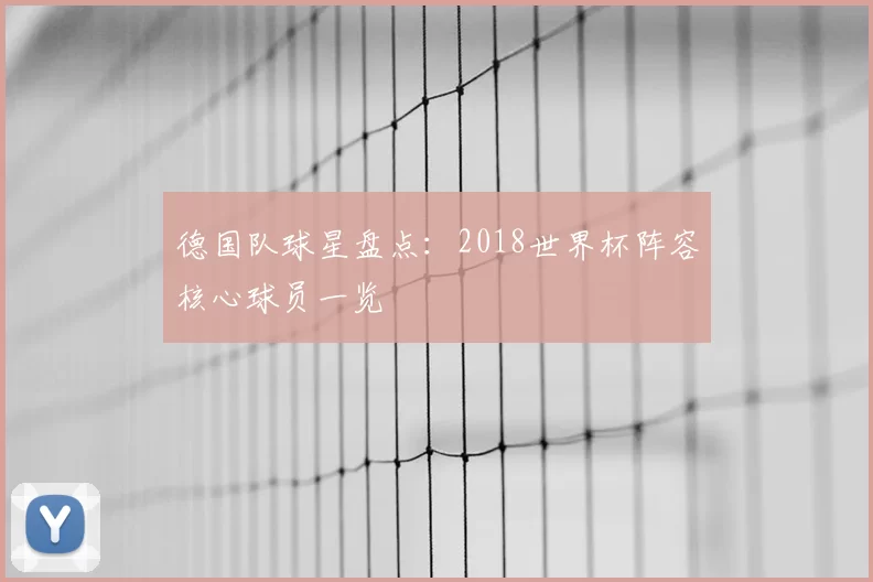 德国队球星盘点：2018世界杯阵容核心球员一览