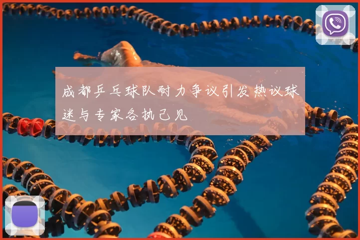 成都乒乓球队耐力争议引发热议球迷与专家各执己见