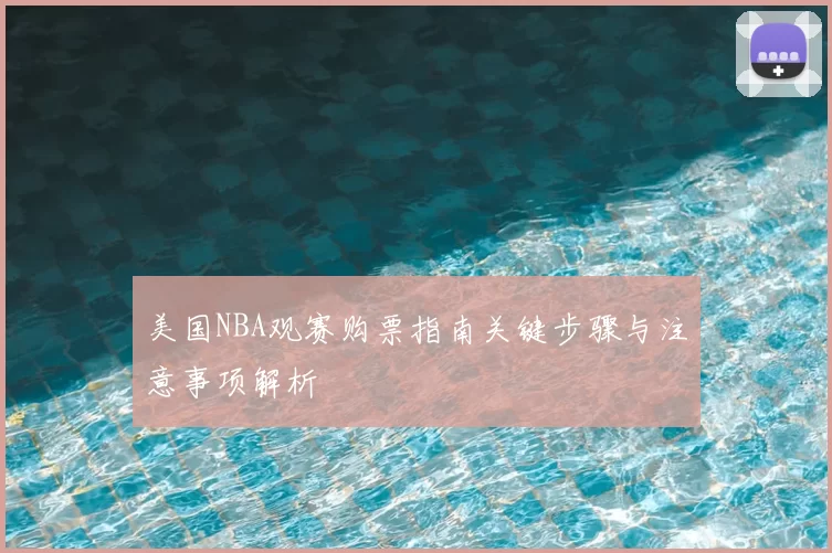 美国NBA观赛购票指南关键步骤与注意事项解析