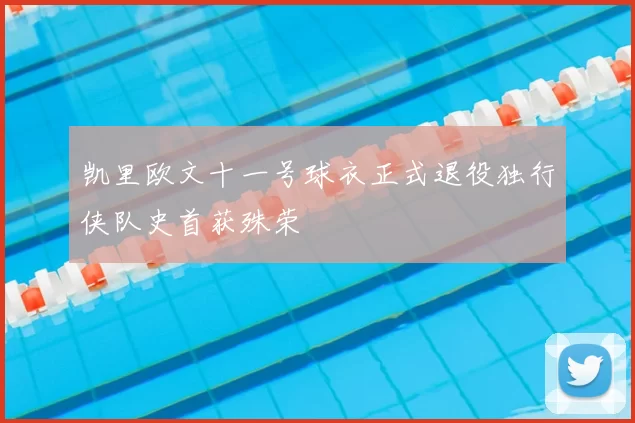 凯里欧文十一号球衣正式退役独行侠队史首获殊荣