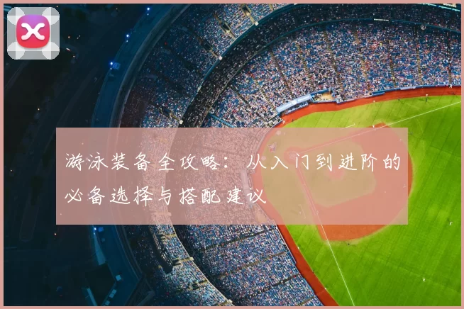 游泳装备全攻略：从入门到进阶的必备选择与搭配建议