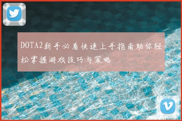DOTA2新手必看快速上手指南助你轻松掌握游戏技巧与策略