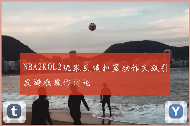 NBA2KOL2玩家反馈扣篮动作失效引发游戏操作讨论