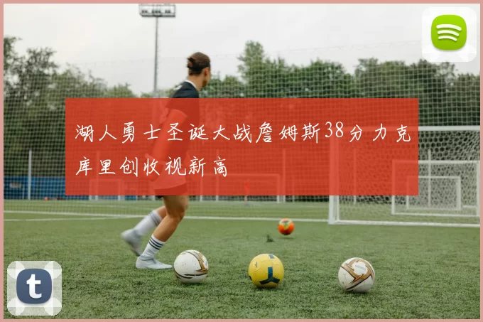 湖人勇士圣诞大战詹姆斯38分力克库里创收视新高