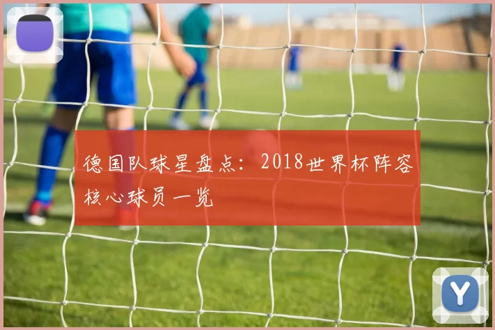 德国队球星盘点：2018世界杯阵容核心球员一览