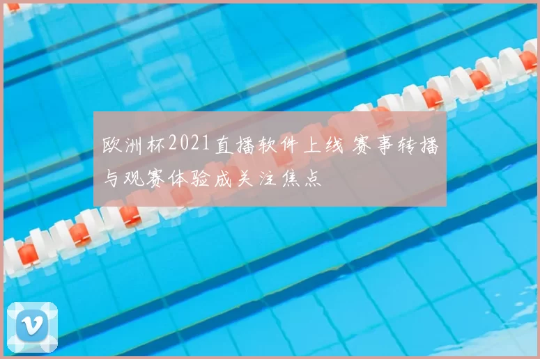 欧洲杯2021直播软件上线 赛事转播与观赛体验成关注焦点