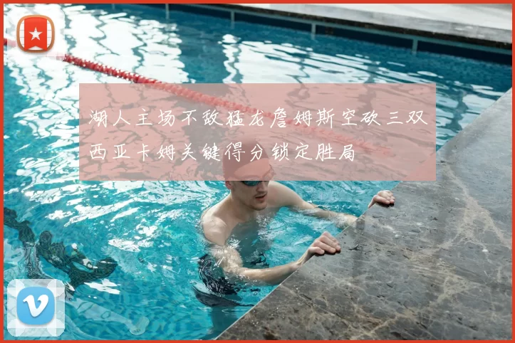 湖人主场不敌猛龙詹姆斯空砍三双西亚卡姆关键得分锁定胜局