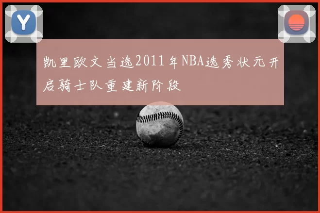 凯里欧文当选2011年NBA选秀状元开启骑士队重建新阶段