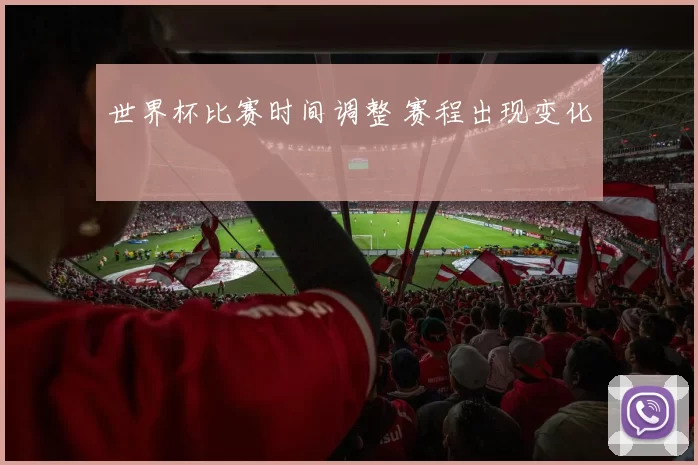 世界杯比赛时间调整 赛程出现变化