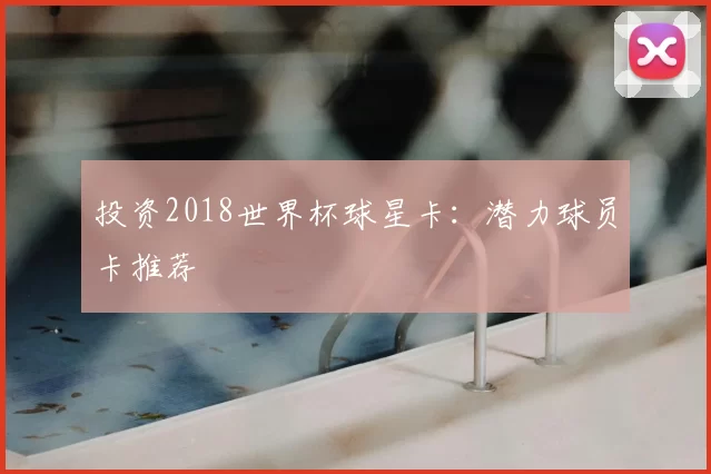 投资2018世界杯球星卡：潜力球员卡推荐