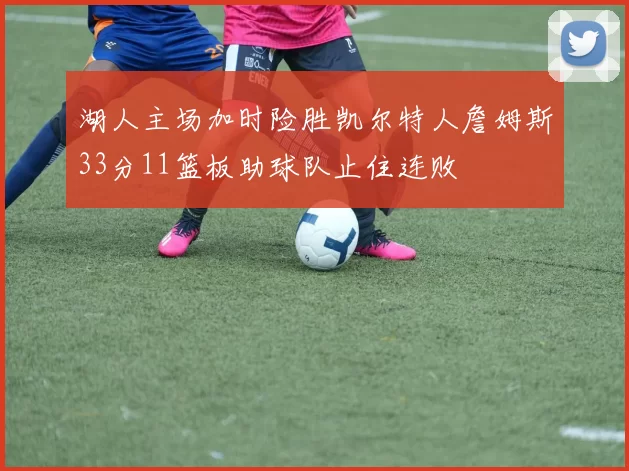 湖人主场加时险胜凯尔特人詹姆斯33分11篮板助球队止住连败