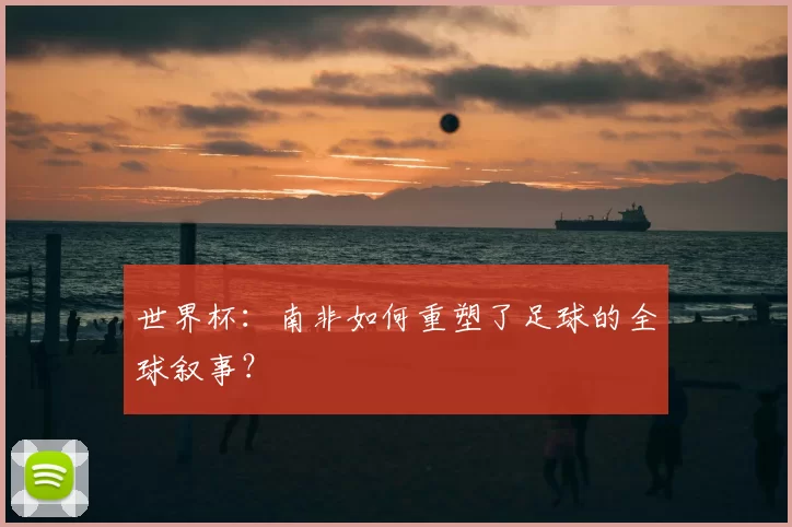 世界杯：南非如何重塑了足球的全球叙事？