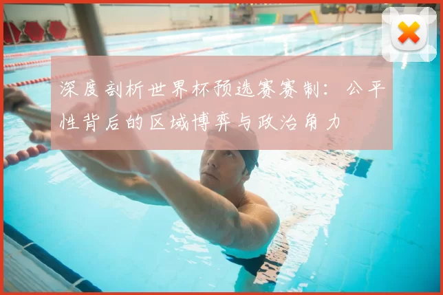 深度剖析世界杯预选赛赛制：公平性背后的区域博弈与政治角力