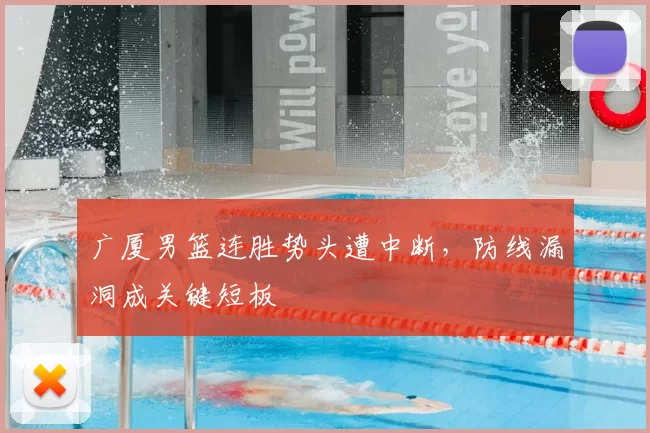 广厦男篮连胜势头遭中断，防线漏洞成关键短板